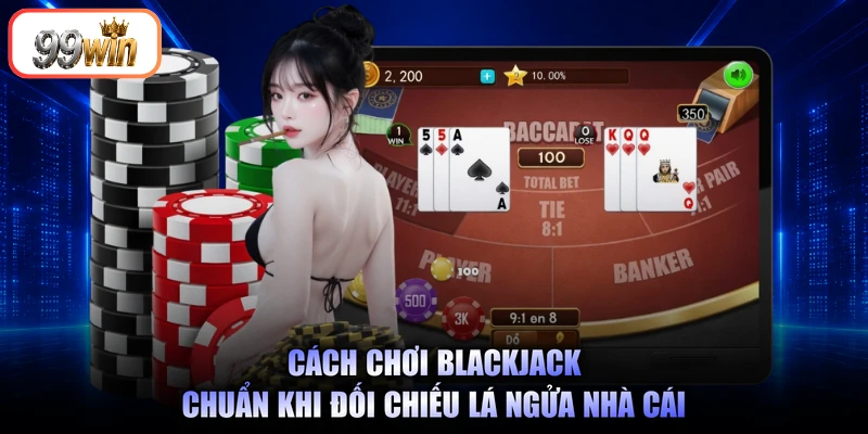 Cách chơi Blackjack chuẩn khi đối chiếu lá ngửa nhà cái