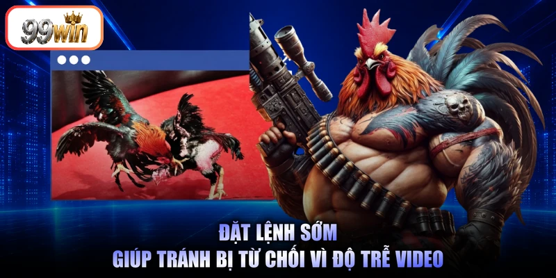 Đặt lệnh sớm giúp tránh bị từ chối vì độ trễ video