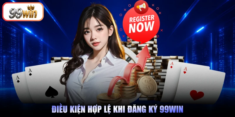 Điều kiện hợp lệ khi đăng ký 99Win