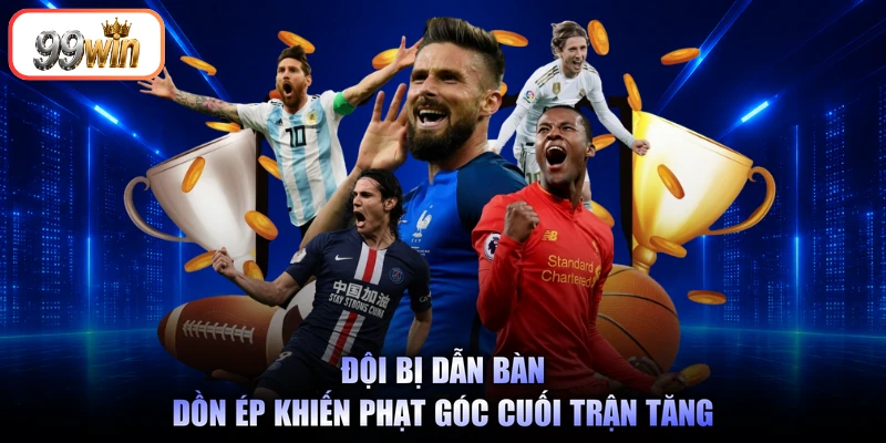 Đội bị dẫn bàn dồn ép khiến phạt góc cuối trận tăng