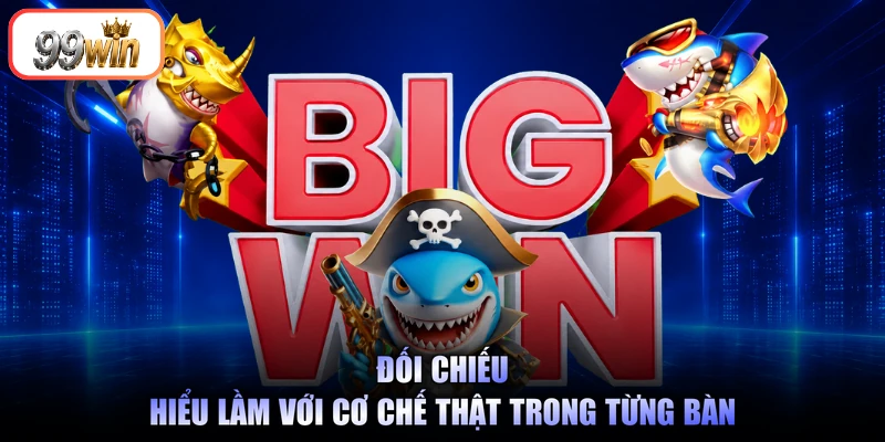 Đối chiếu hiểu lầm với cơ chế thật trong từng bàn