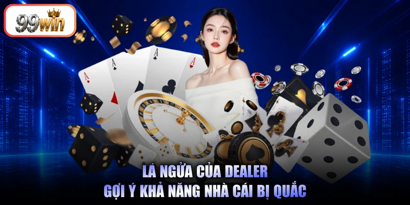 Lá ngửa của dealer gợi ý khả năng nhà cái bị quắc