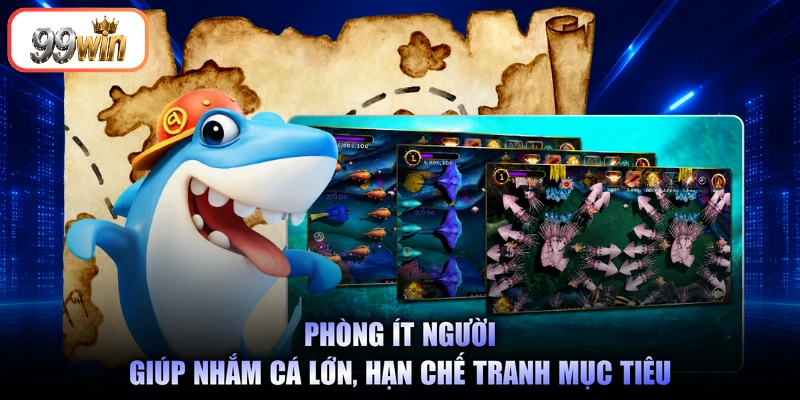 Phòng ít người giúp nhắm cá lớn, hạn chế tranh mục tiêu