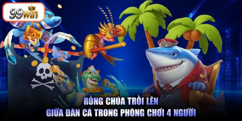 Rồng chúa trồi lên giữa đàn cá trong phòng chơi 4 người