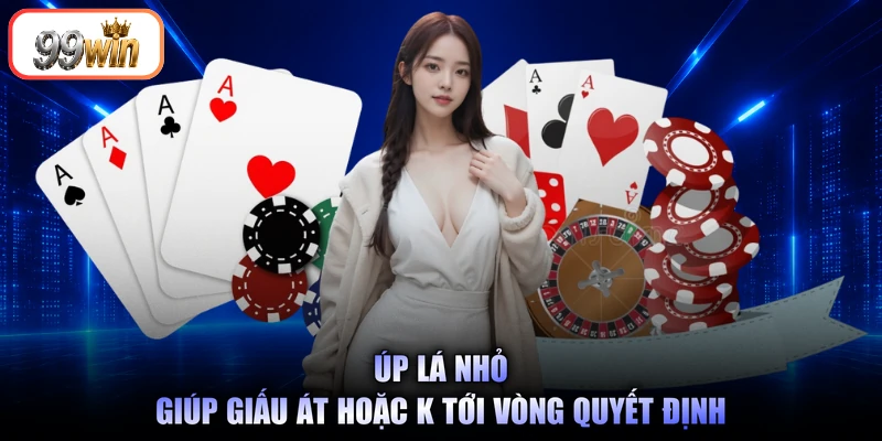 Úp lá nhỏ giúp giấu Át hoặc K tới vòng quyết định